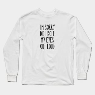 i'm sorry Did I roll my eyes out loud Long Sleeve T-Shirt
